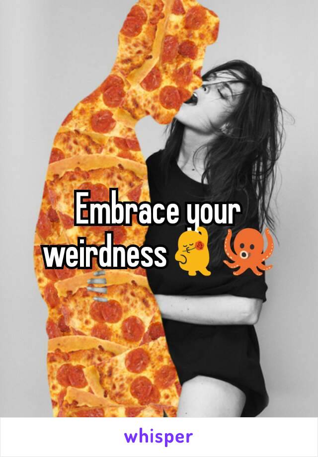 Embrace your weirdness💃🐙