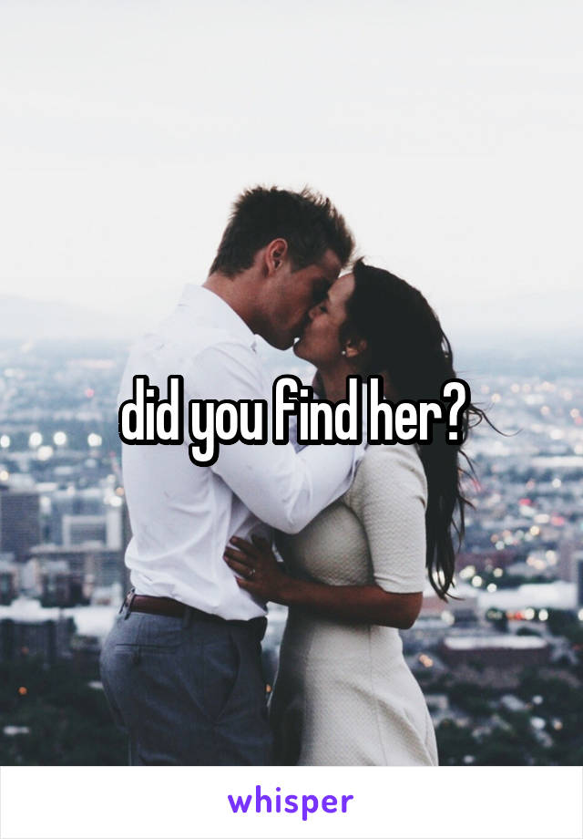 did you find her?