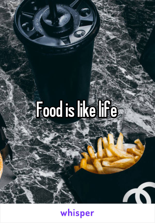 Food is like life 