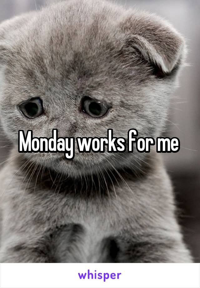 Monday works for me 