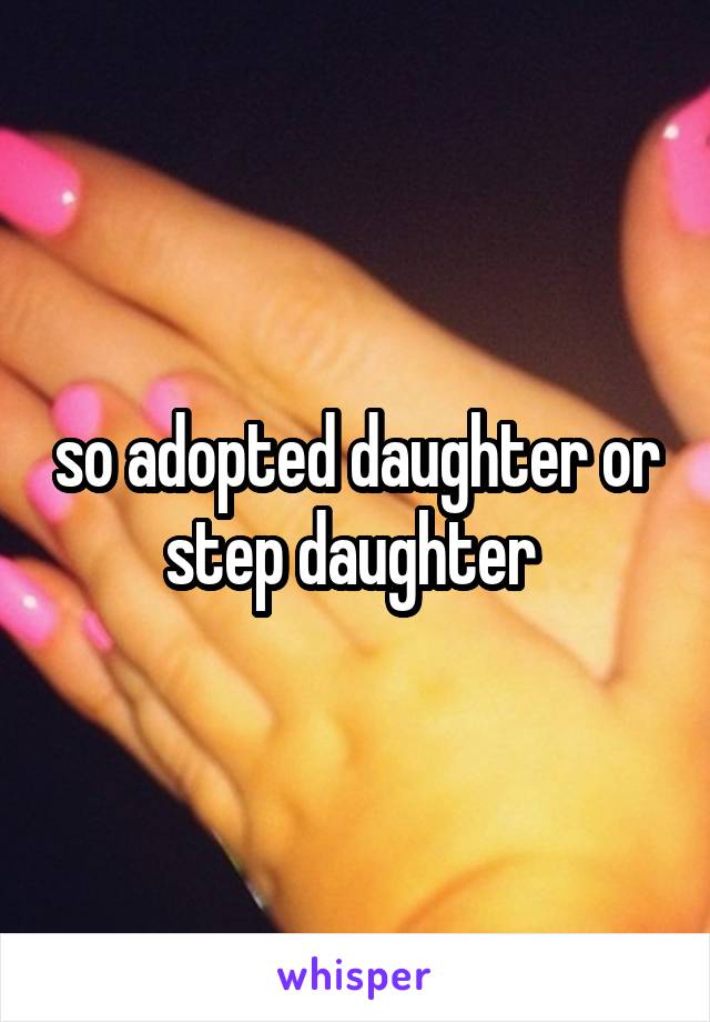 so adopted daughter or step daughter 