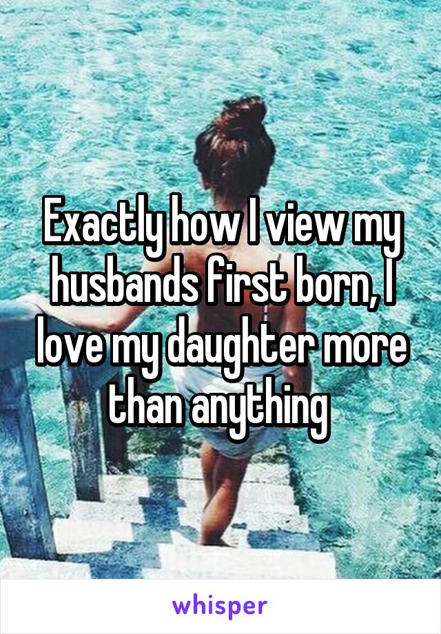 Exactly how I view my husbands first born, I love my daughter more than anything 