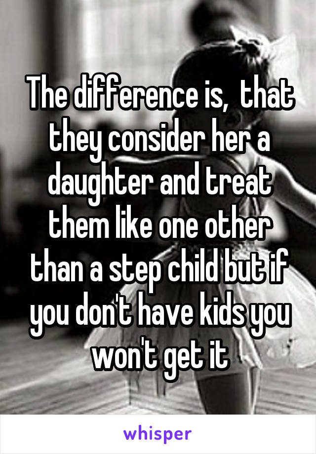 The difference is,  that they consider her a daughter and treat them like one other than a step child but if you don't have kids you won't get it