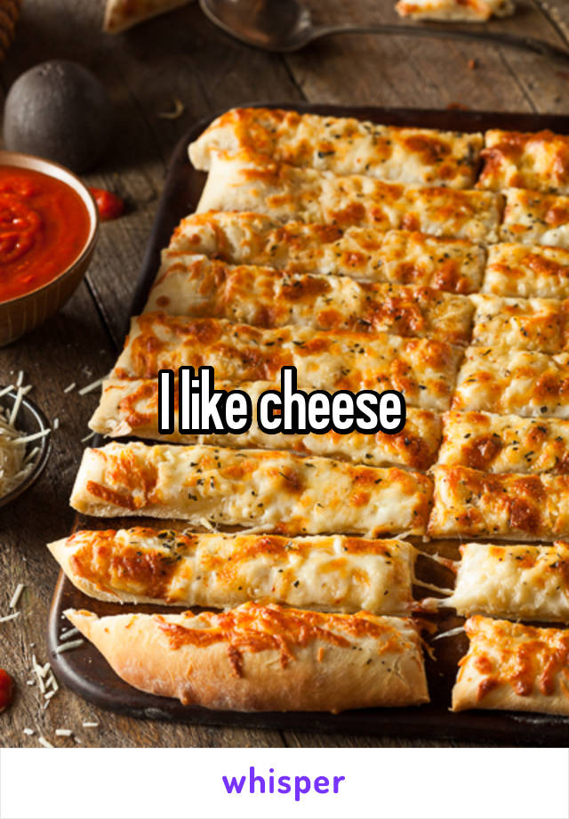 I like cheese 