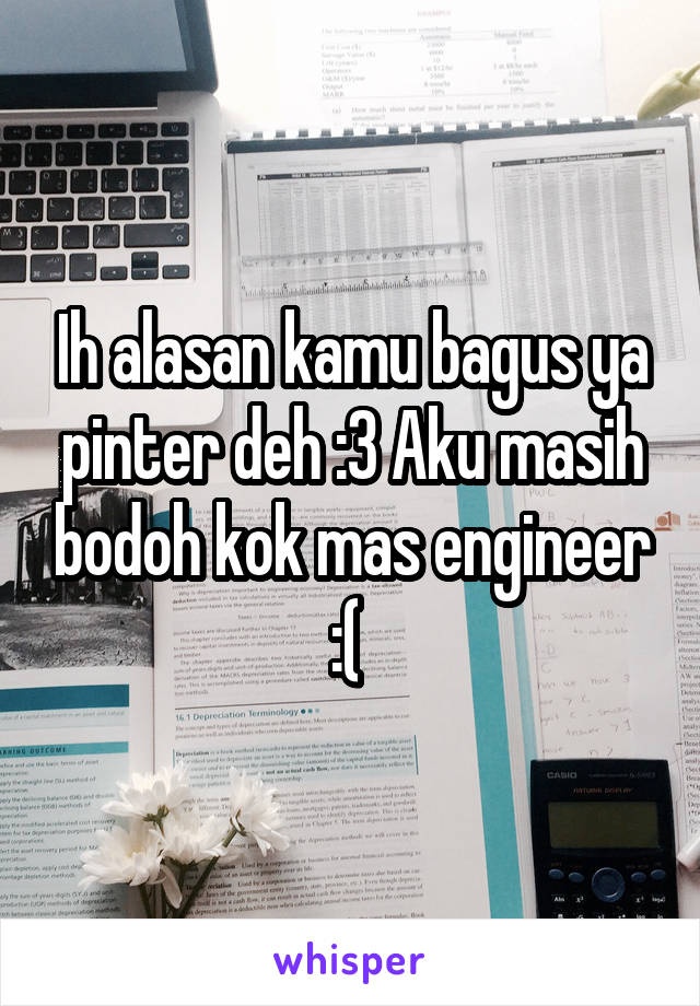 Ih alasan kamu bagus ya pinter deh :3 Aku masih bodoh kok mas engineer :( 