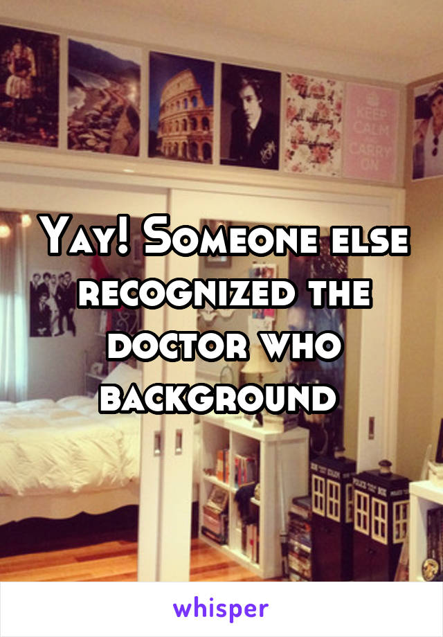 Yay! Someone else recognized the doctor who background 