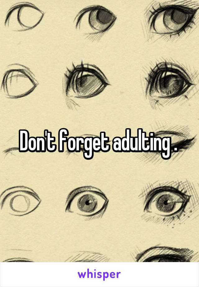 Don't forget adulting . 