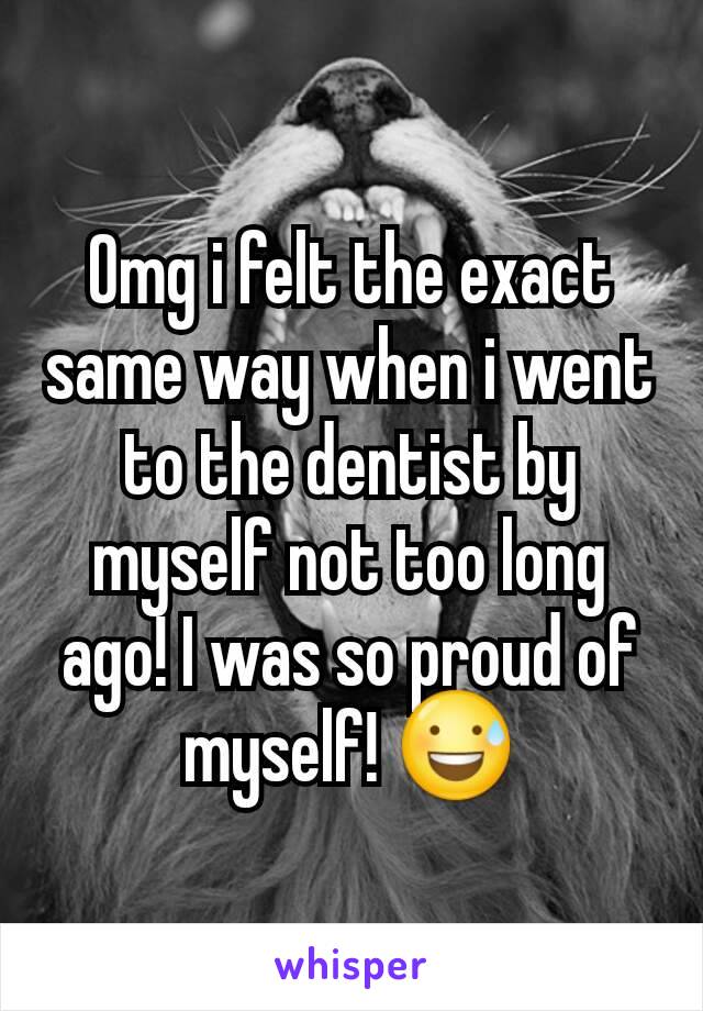 Omg i felt the exact same way when i went to the dentist by myself not too long ago! I was so proud of myself! 😅