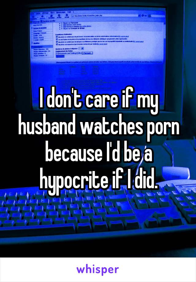 I don't care if my husband watches porn because I'd be a hypocrite if I did.