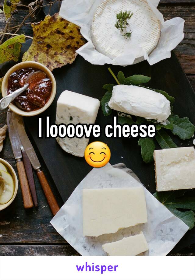 I loooove cheese
😊