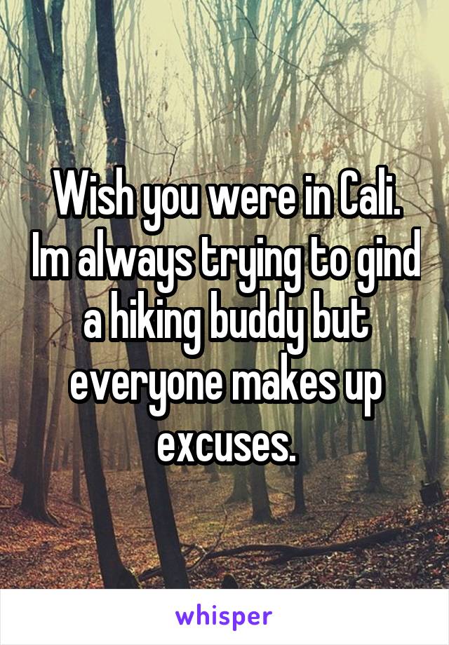 Wish you were in Cali. Im always trying to gind a hiking buddy but everyone makes up excuses.