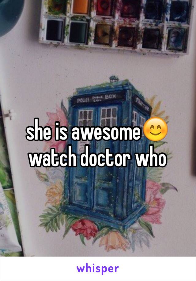 she is awesome😊 watch doctor who