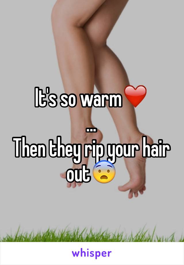 It's so warm❤️
...
Then they rip your hair out😨