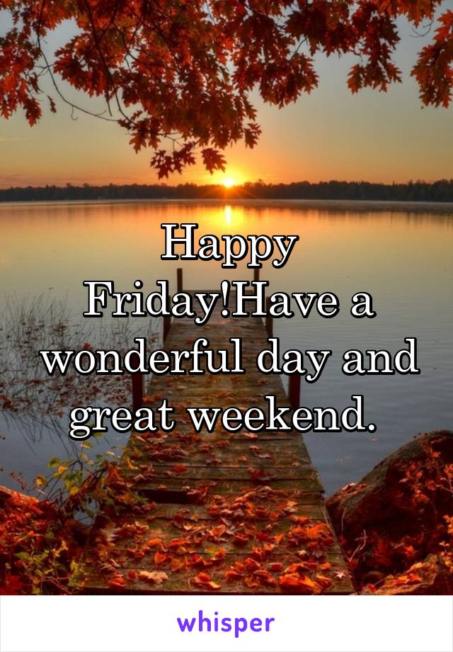 Happy Friday!Have a wonderful day and great weekend. 