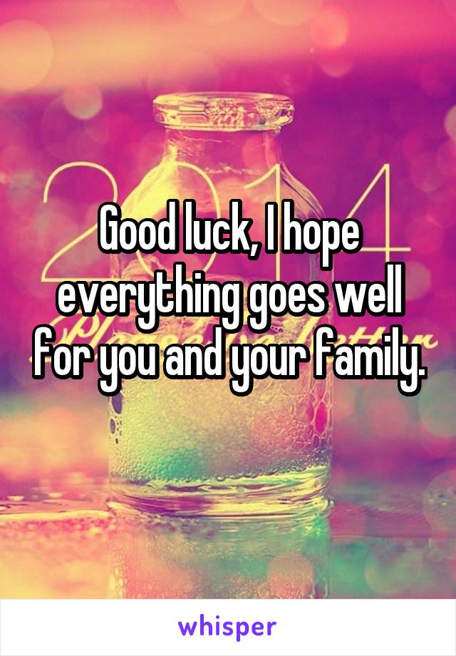 Good luck, I hope everything goes well for you and your family. 