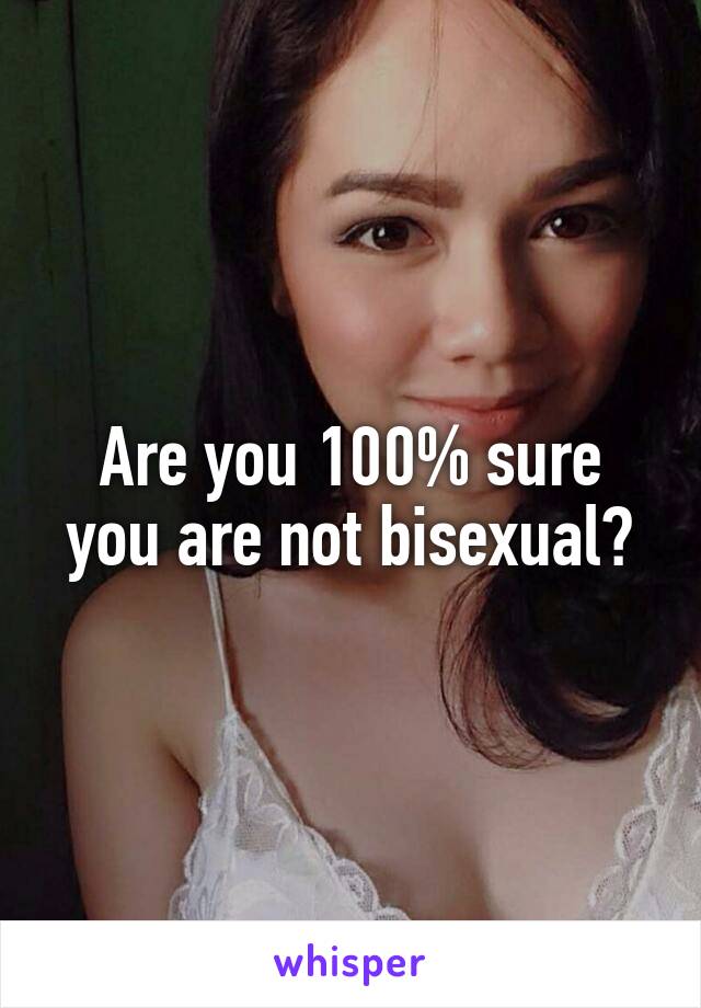 Are you 100% sure you are not bisexual?