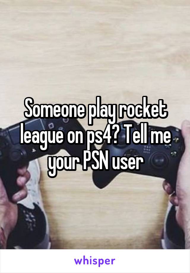 Someone play rocket league on ps4? Tell me your PSN user