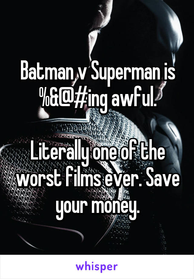 Batman v Superman is %&@#ing awful.

Literally one of the worst films ever. Save your money.