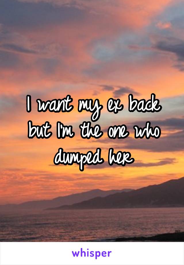 I want my ex back but I'm the one who dumped her