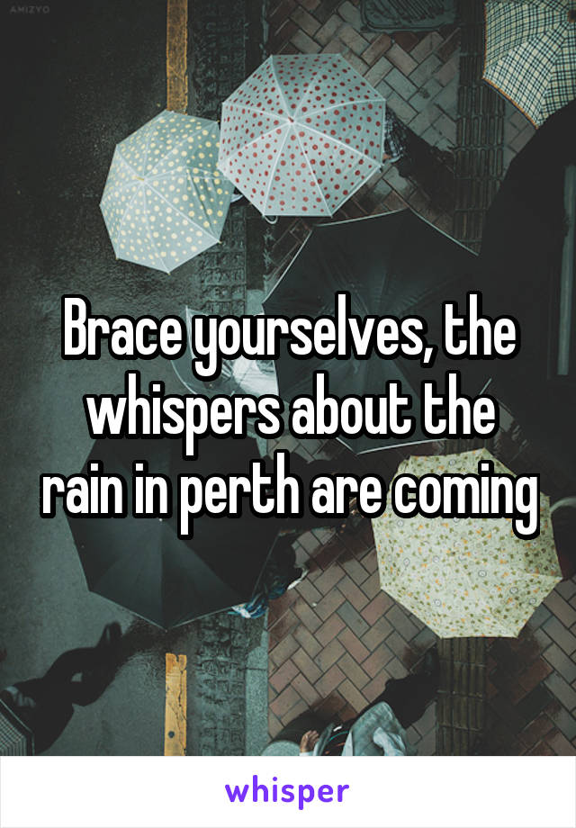 Brace yourselves, the whispers about the rain in perth are coming