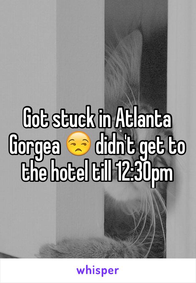 Got stuck in Atlanta Gorgea 😒 didn't get to the hotel till 12:30pm 