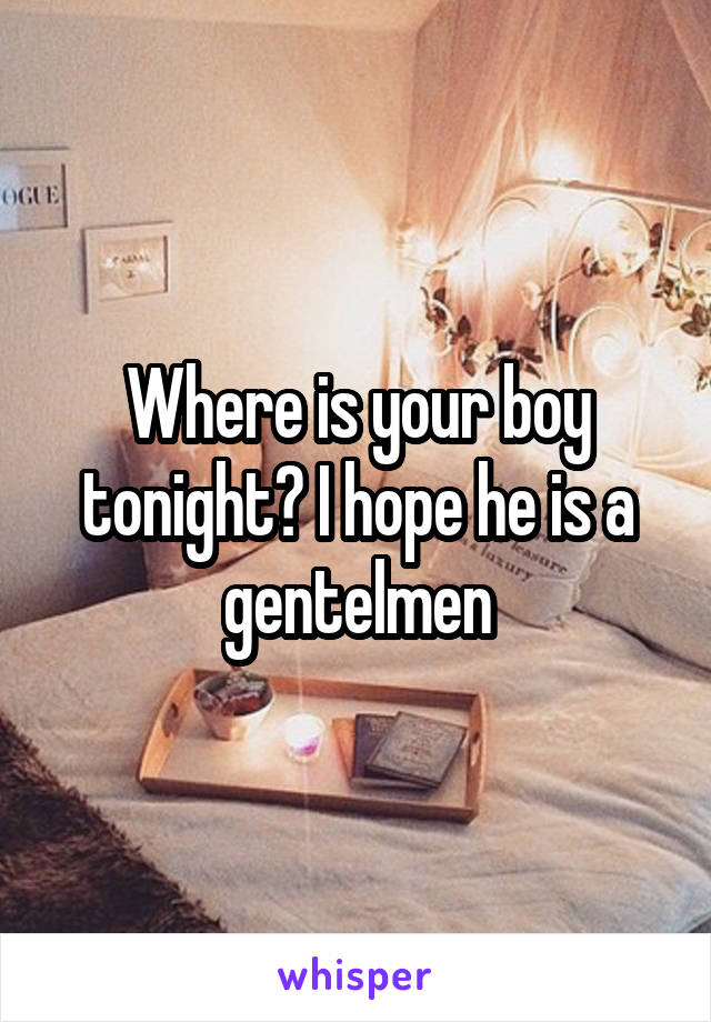 Where is your boy tonight? I hope he is a gentelmen