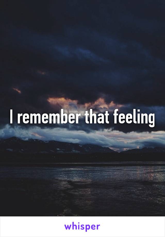 I remember that feeling