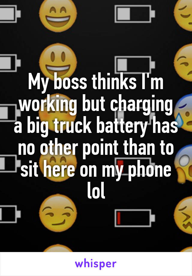 My boss thinks I'm working but charging a big truck battery has no other point than to sit here on my phone lol