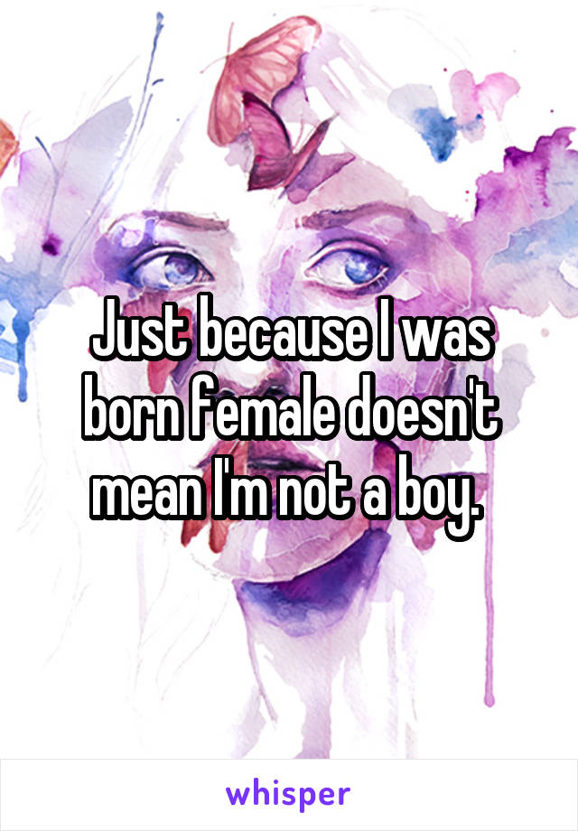 Just because I was born female doesn't mean I'm not a boy. 