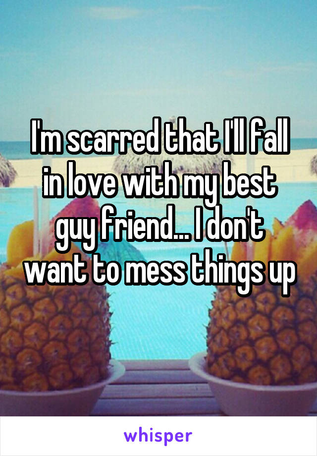 I'm scarred that I'll fall in love with my best guy friend... I don't want to mess things up 