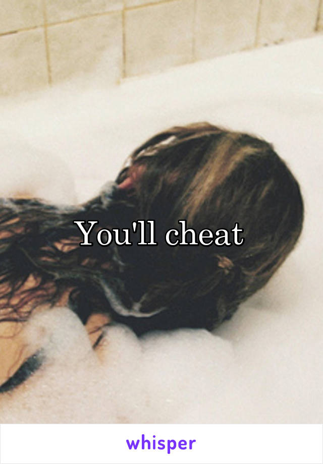 You'll cheat 