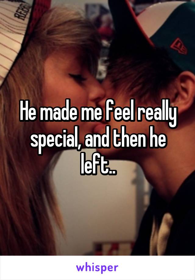 He made me feel really special, and then he left..