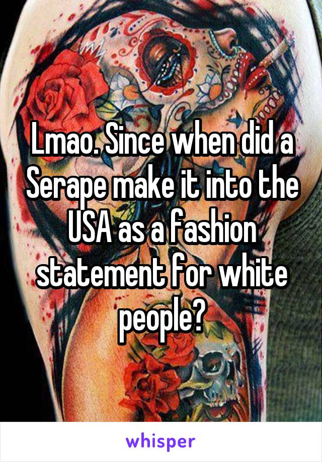 Lmao. Since when did a Serape make it into the USA as a fashion statement for white people?