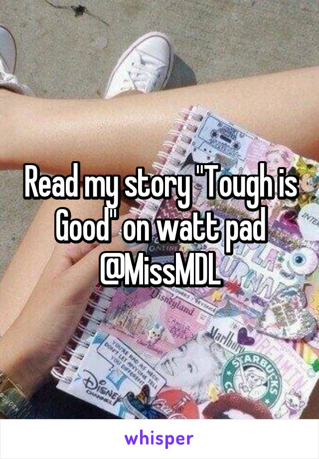 Read my story "Tough is Good" on watt pad @MissMDL