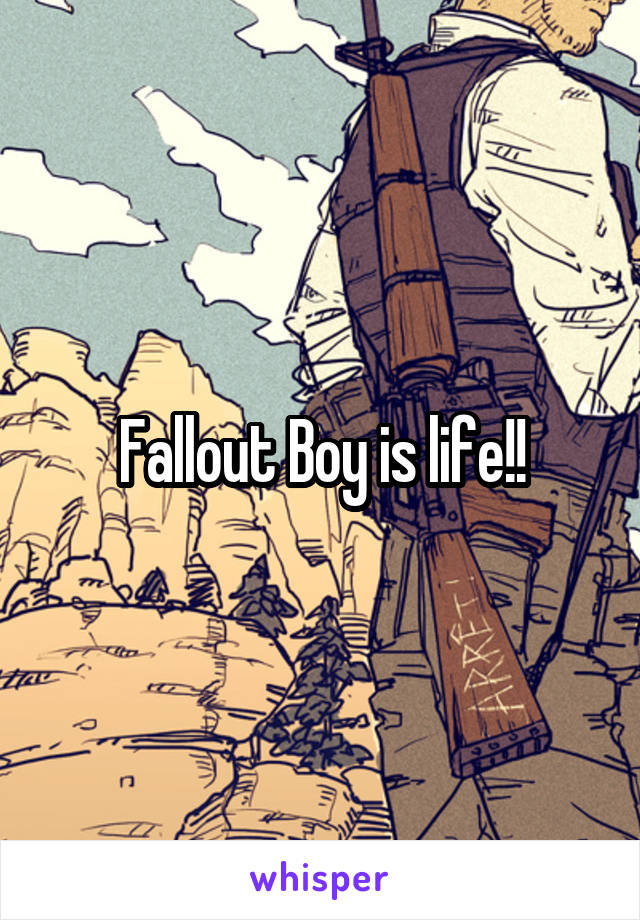 Fallout Boy is life!!