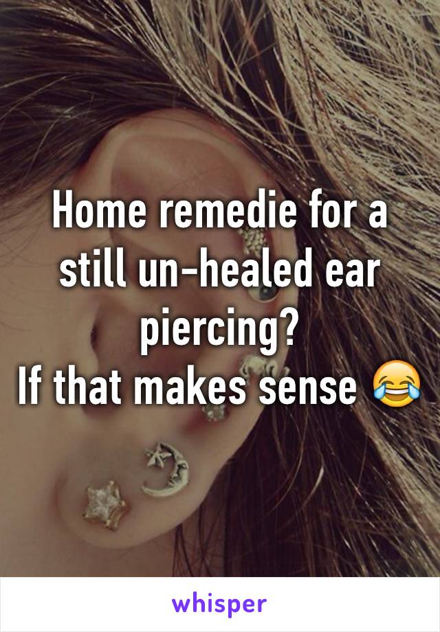 Home remedie for a still un-healed ear piercing?
If that makes sense 😂