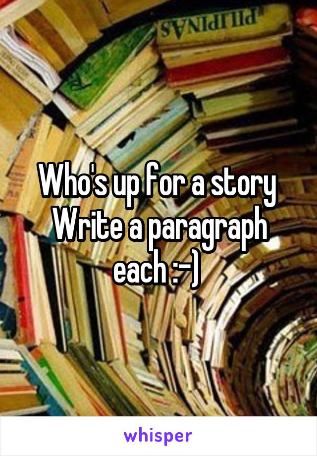 Who's up for a story 
Write a paragraph each :-) 