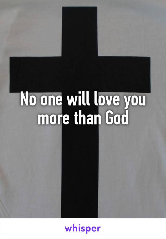 No one will love you more than God
