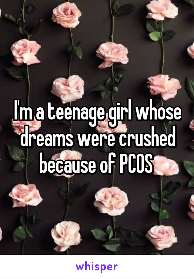 I'm a teenage girl whose dreams were crushed because of PCOS 