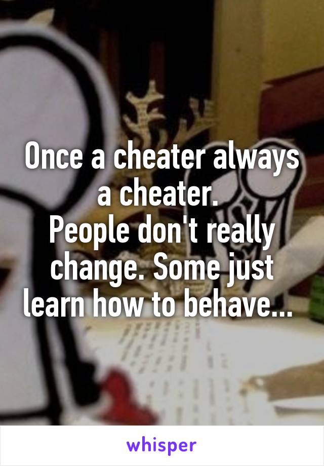 Once a cheater always a cheater. 
People don't really change. Some just learn how to behave... 