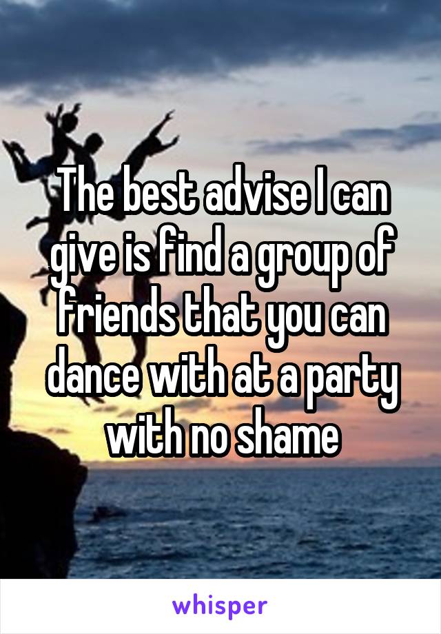 The best advise I can give is find a group of friends that you can dance with at a party with no shame