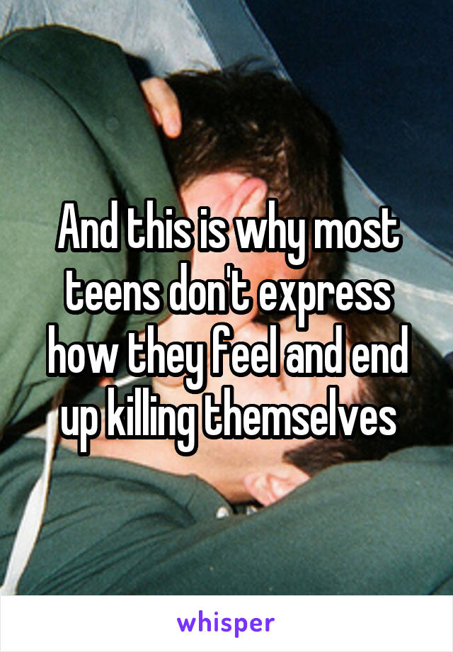 And this is why most teens don't express how they feel and end up killing themselves