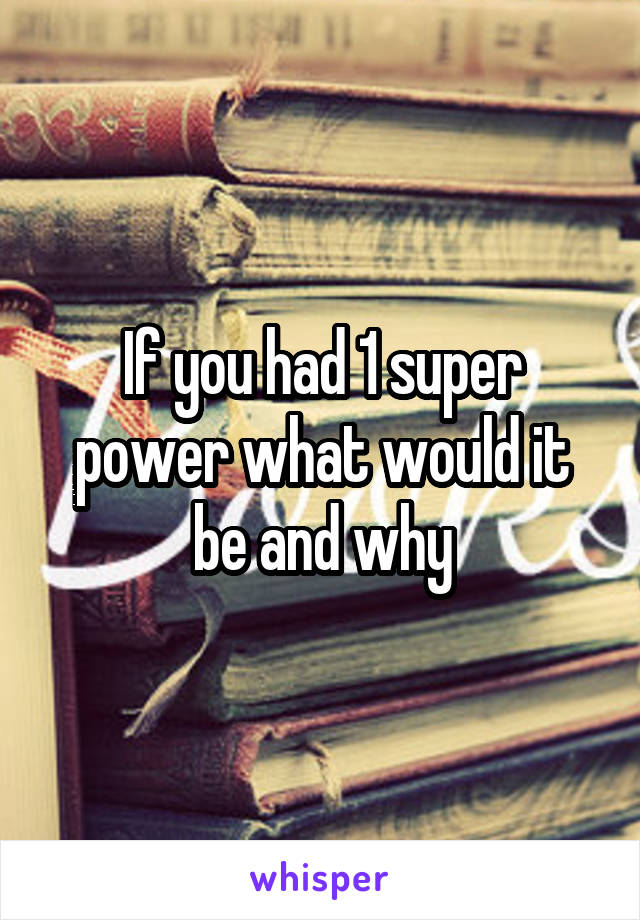 If you had 1 super power what would it be and why