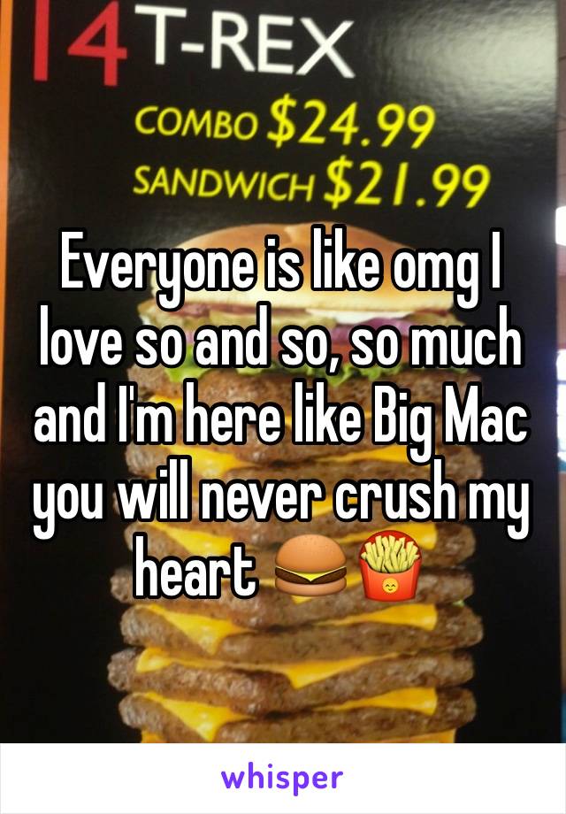 Everyone is like omg I love so and so, so much and I'm here like Big Mac you will never crush my heart 🍔🍟