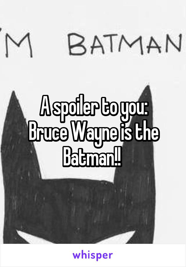 A spoiler to you:
Bruce Wayne is the Batman!! 