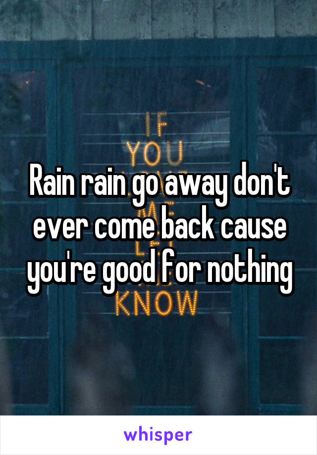 Rain rain go away don't ever come back cause you're good for nothing