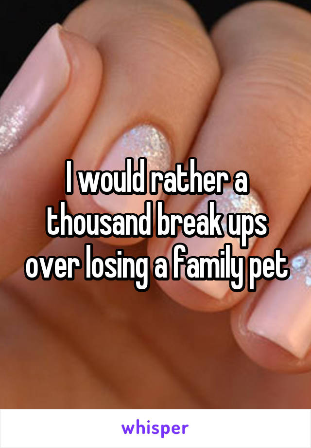 I would rather a thousand break ups over losing a family pet