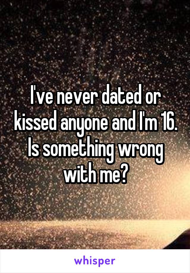 I've never dated or kissed anyone and I'm 16. Is something wrong with me?