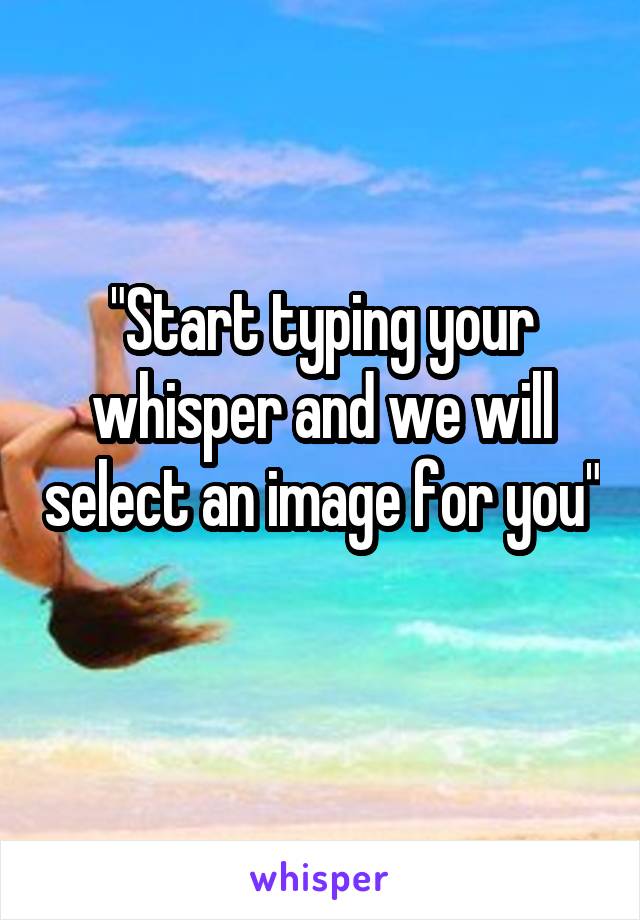 "Start typing your whisper and we will select an image for you" 