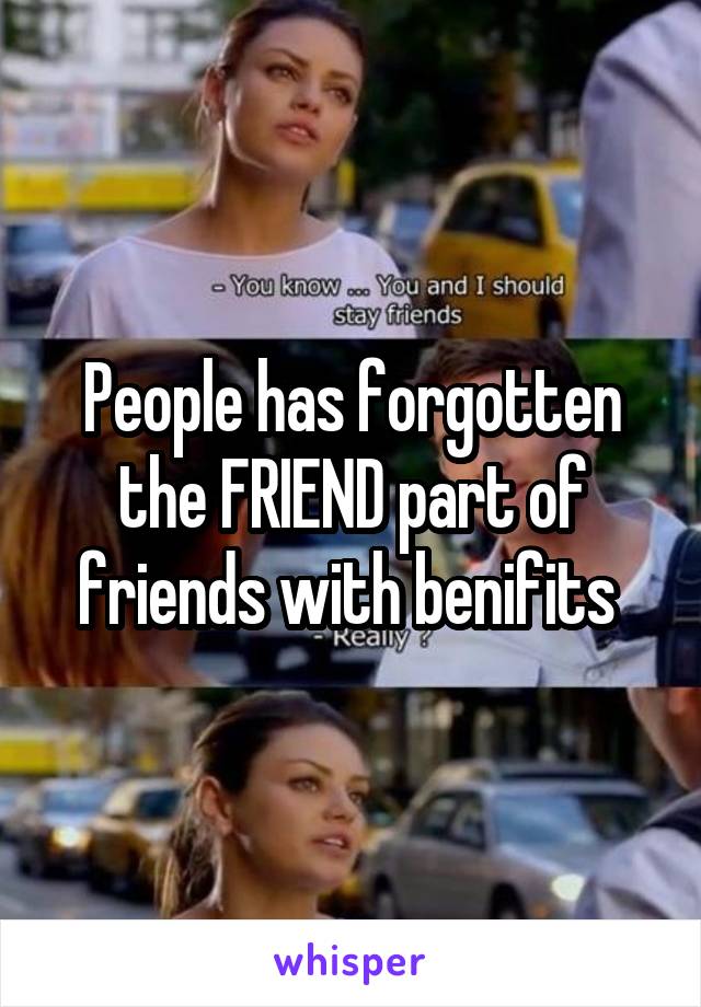 People has forgotten the FRIEND part of friends with benifits 